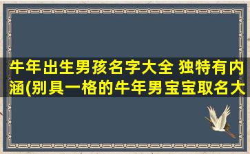 牛年出生男孩名字大全 独特有内涵(别具一格的牛年男宝宝取名大全)